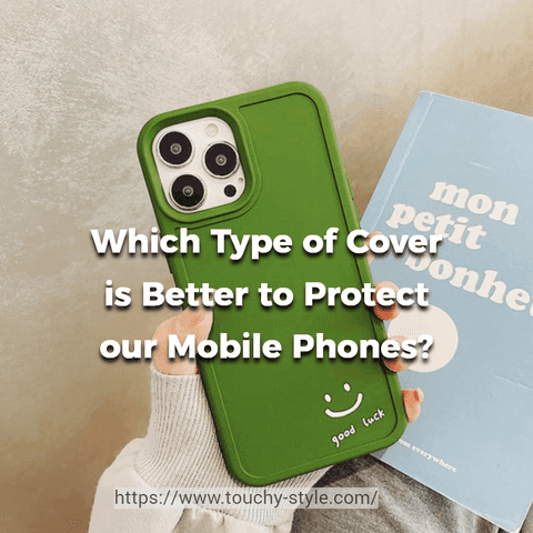 Which Type of Cover is Better to Protect our Mobile Phones? - Touchy Style