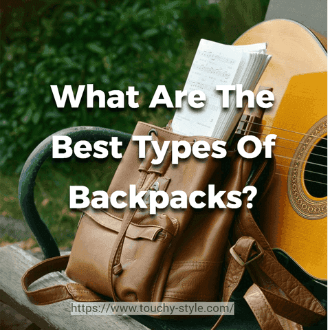 What Are The Best Types Of Backpacks? - Touchy Style