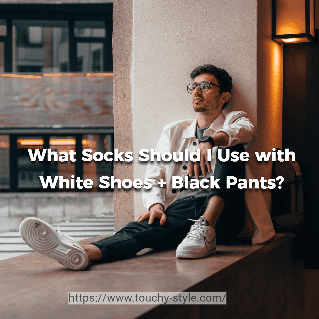 What Color of Socks Should I Use with White Shoes and Black Pants? - Touchy Style