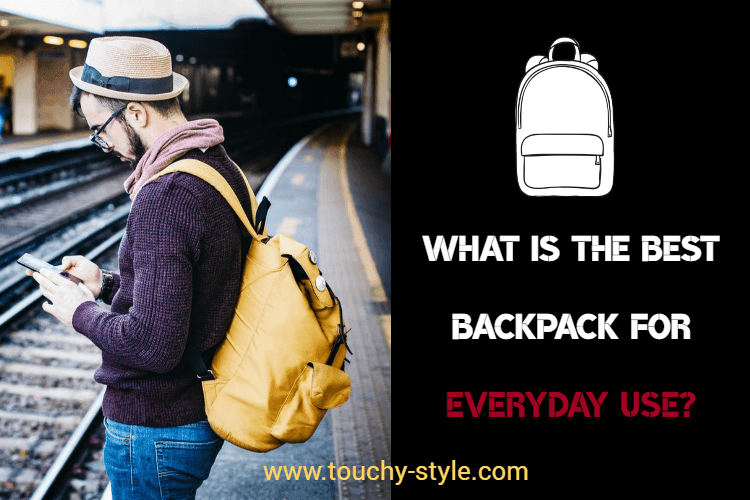 What is the best backpack for everyday use? - Touchy Style