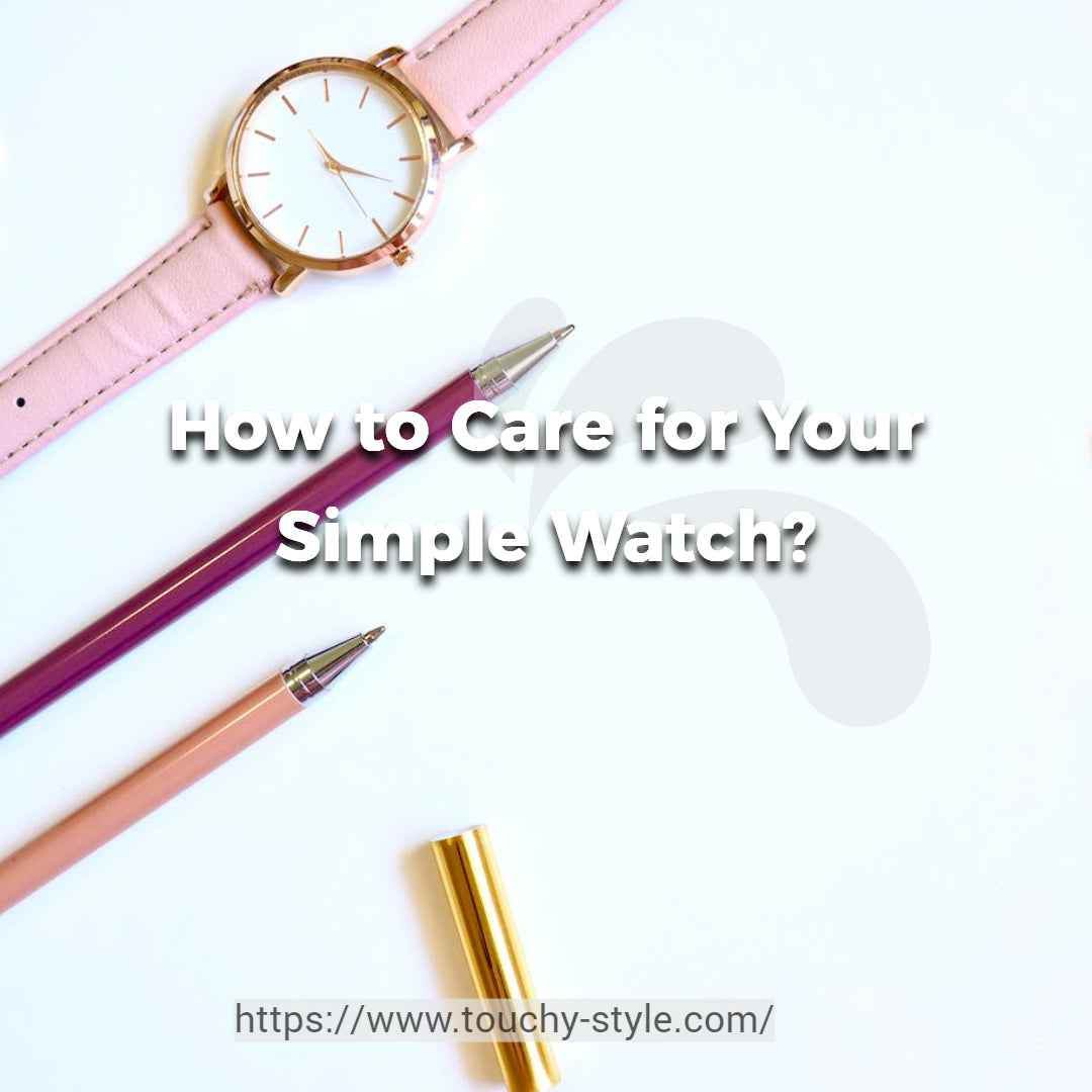 How to Care for Your Simple Watch? - Touchy Style