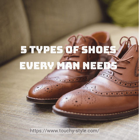 5 Types of Shoes Every Man Needs - Touchy Style