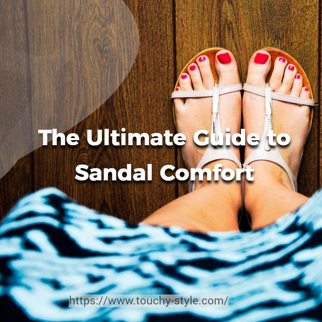 The Ultimate Guide to Sandal Comfort - Touchy Style