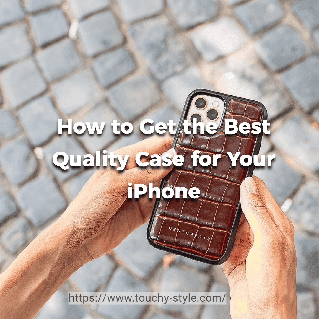 How to Get the Best Quality Case for Your iPhone ? - Touchy Style