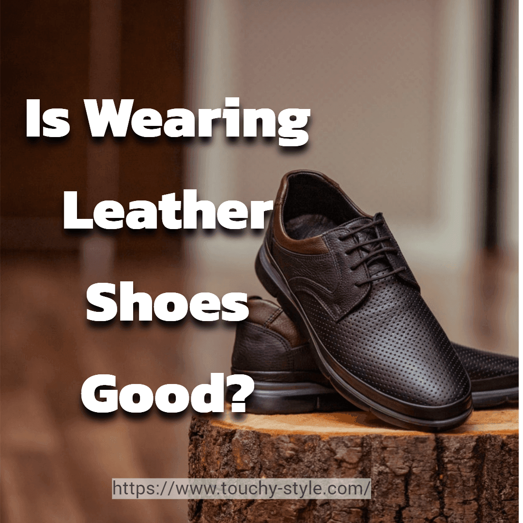 Is Wearing Leather Shoes Good? - Touchy Style