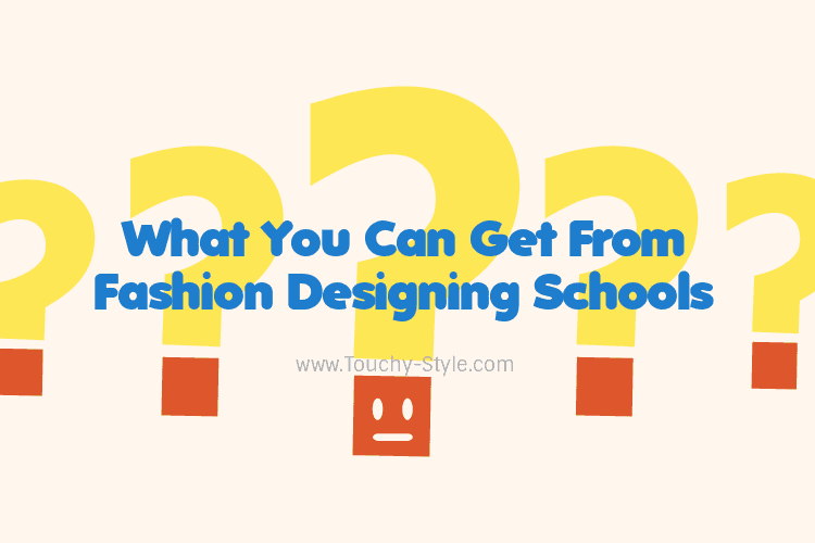 What You Can Get From Fashion Designing Schools - Touchy Style