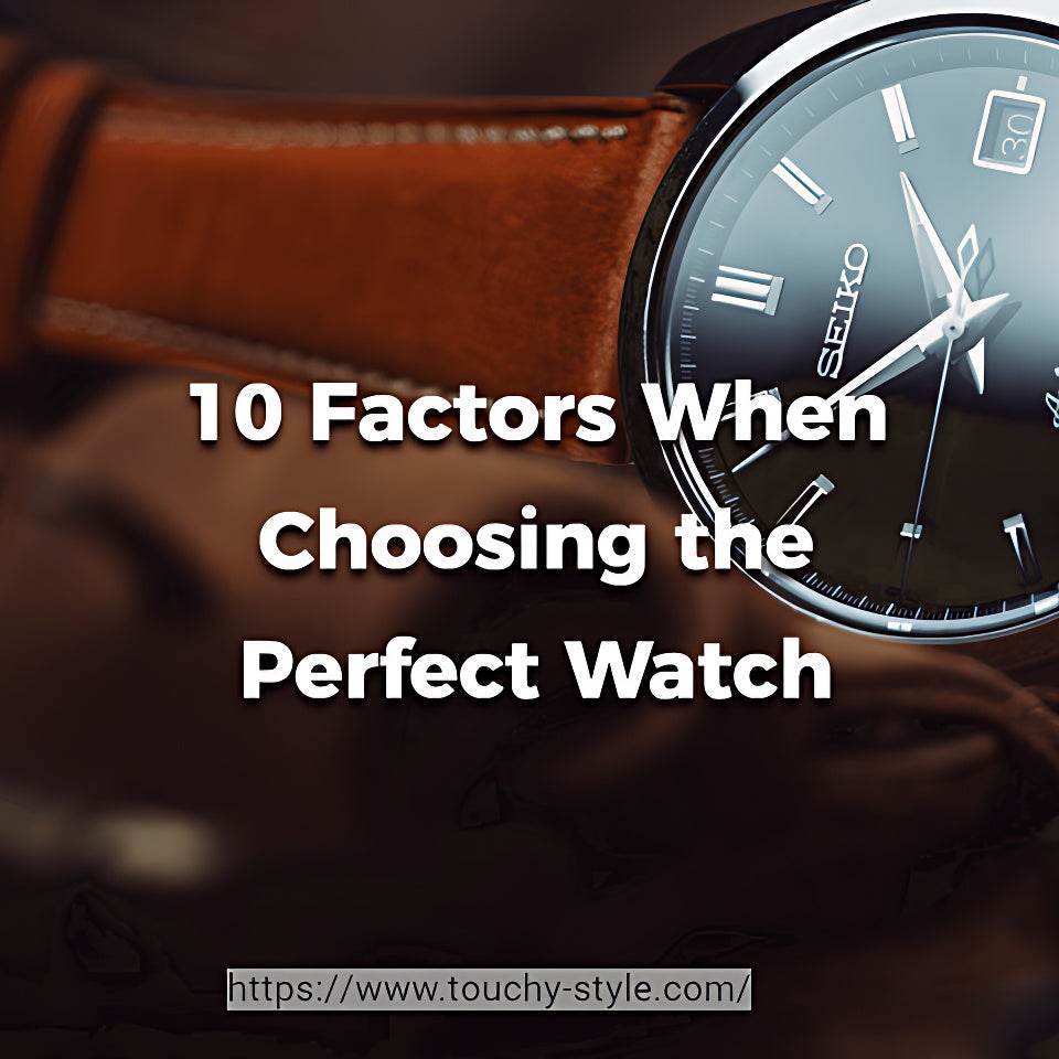 10 Factors to Consider When Choosing the Perfect Watch - Touchy Style