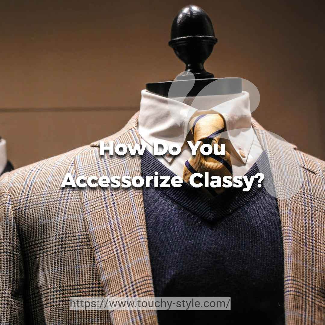 How Do You Accessorize Classy? - Touchy Style