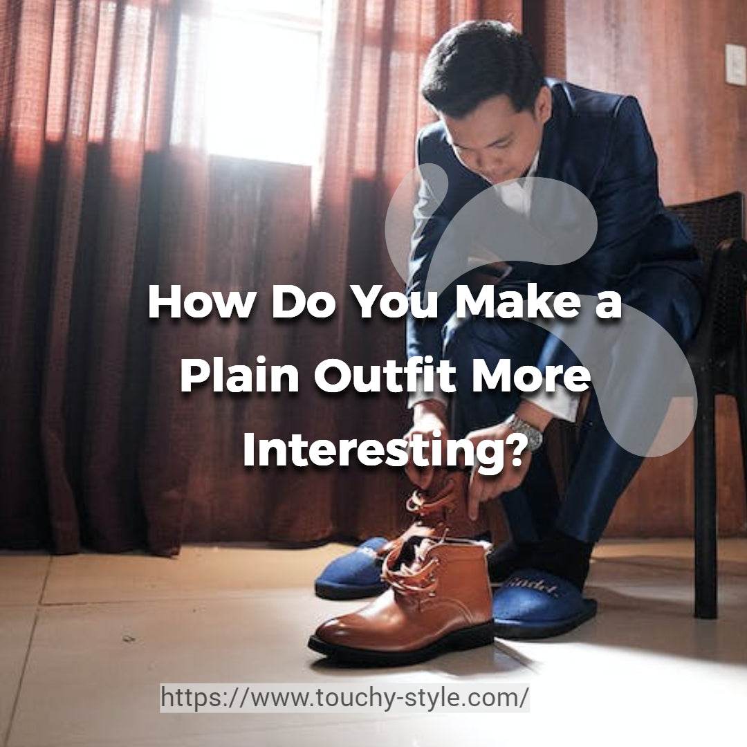 How Do You Make a Plain Outfit More Interesting? - Touchy Style