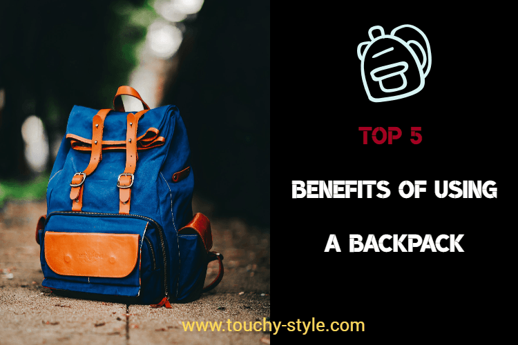 TOP BENEFITS OF USING A BACKPACK - Touchy Style